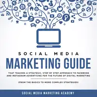 Social Media Marketing Guide that teaches a Strategic, Step by Step Approach to Facebook and Instagram Advertising for the Future of Digital Marketing (from the Basics to more complex Strategies) Audiobook by Social Media Marketing Academy