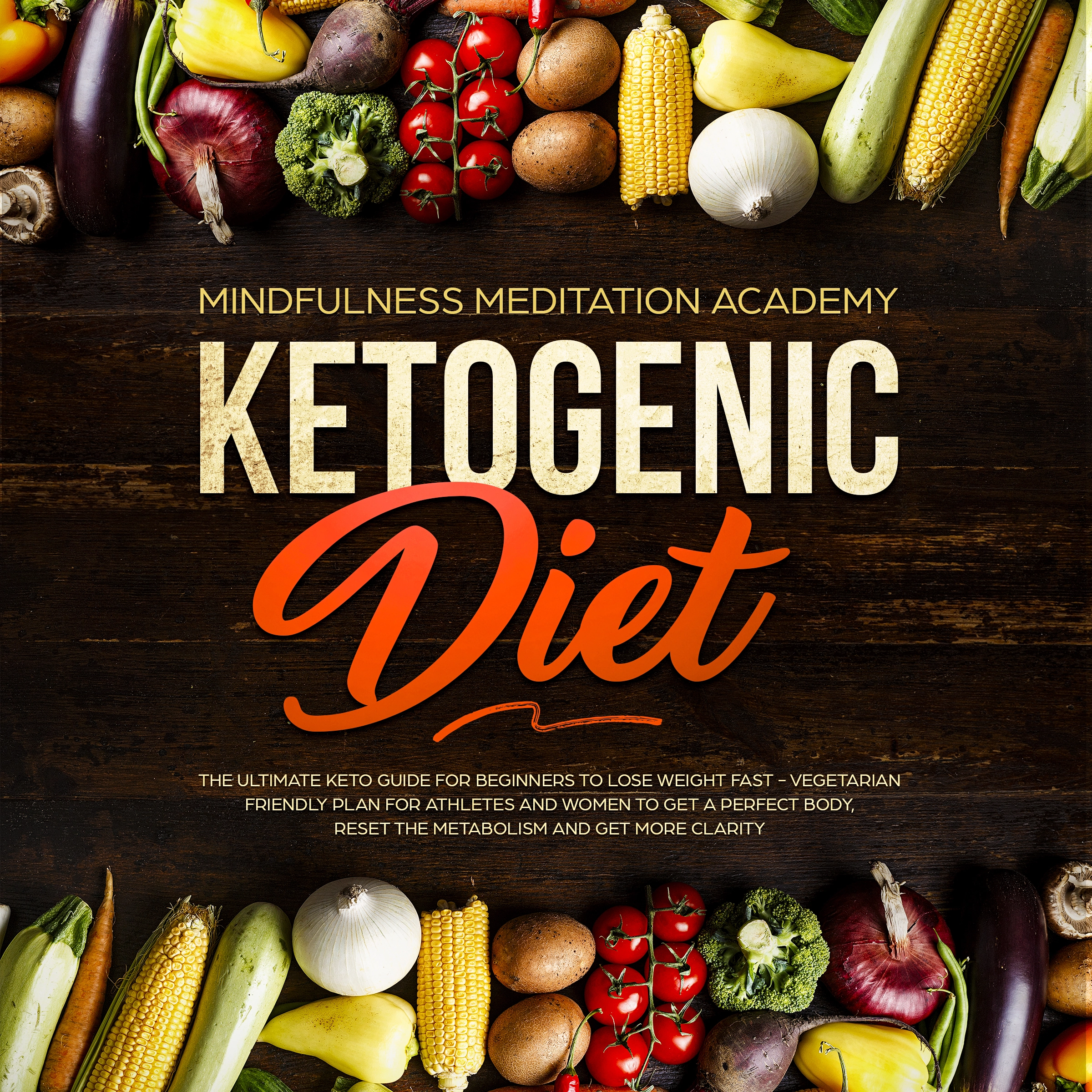 Ketogenic Diet: The Ultimate Keto Guide for Beginners to lose Weight fast – Vegetarian Friendly Plan for Athletes and Women to get a Perfect Body, reset the Metabolism and get more clarity Audiobook by Mindfulness Meditation Academy