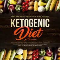 Ketogenic Diet: The Ultimate Keto Guide for Beginners to lose Weight fast – Vegetarian Friendly Plan for Athletes and Women to get a Perfect Body, reset the Metabolism and get more clarity Audiobook by Mindfulness Meditation Academy