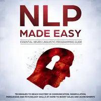 NLP Made Easy - Essential Neuro Linguistic Programming Guide: Techniques to reach Mastery in Communication, Manipulation, Persuasion and Psychology Skills at Home to boost Sales and Achievements Audiobook by Phil Nolan