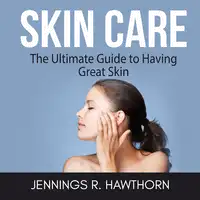 Skin Care: The Ultimate Guide to Having Great Skin Audiobook by Jennings R. Hawthorn