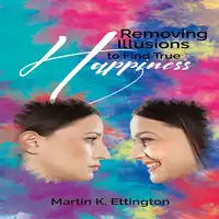 Removing Illusions to find True Happiness Audiobook by Martin K. Ettington