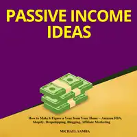 Passive Income Ideas:  How to Make 6 Figure a Year from Your Home – Amazon FBA, Shopify, Dropshipping, Blogging, Affiliate Marketing Audiobook by Michael Samba