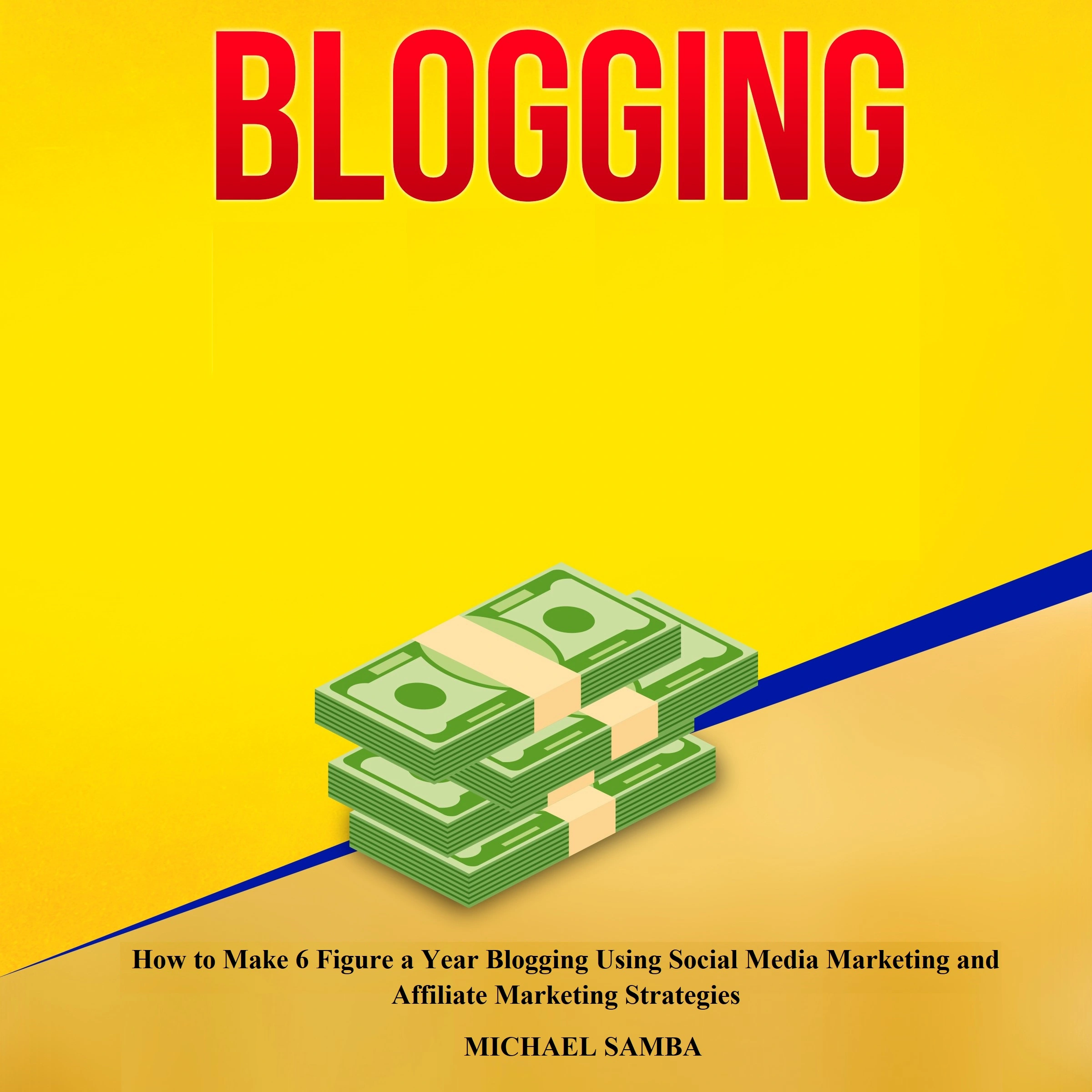 Blogging: How to Make 6 Figure a Year Blogging Using Social Media Marketing and Affiliate Marketing Strategies by Michael Samba Audiobook