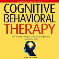 Cognitive Behavioral Therapy: 99+ Healing Strategies to Reducing Depression, Anger, and Stress Audiobook by Michael Samba