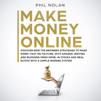 Make Money Online: Discover now the Beginner Strategies to make money fast on Youtube, with Amazon, writing and blogging from Home, in Stocks and Real Estate with a simple winning System Audiobook by Phil Nolan