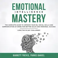 Emotional Intelligence Mastery: The complete Guide to improve your EQ, Social Skills and Communication at Work for better Sales and Personal Success (Join the 30 day Challenge) Audiobook by Parks Daniel