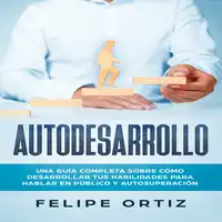 Autodesarrollo: Una Guía Completa Sobre Cómo Desarrollar Tus Habilidades Para Hablar En Público y Autosuperación (Self Development Spanish Version) Audiobook by Felipe Ortiz