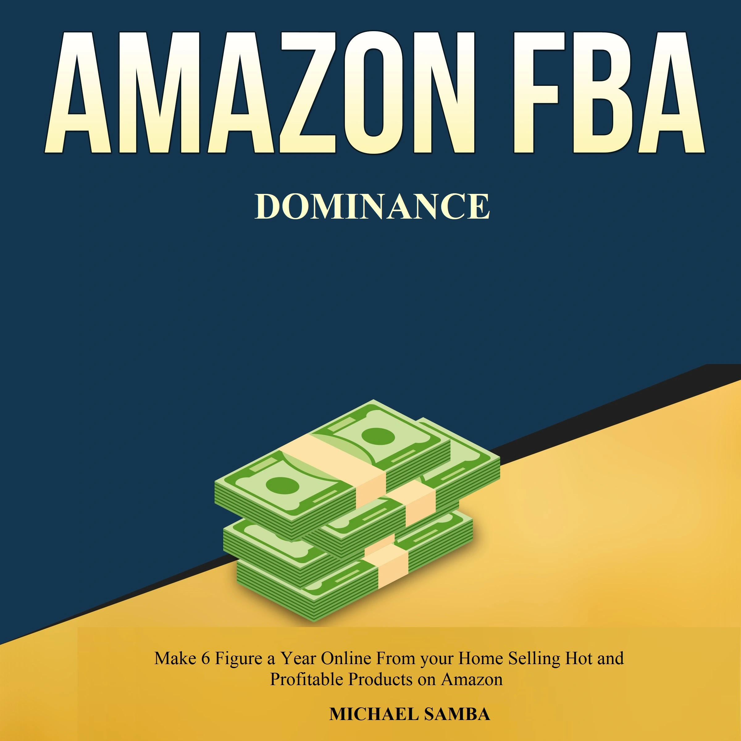 Amazon FBA Dominance:  Make 6 Figure a Year Online From your Home Selling Hot and Profitable Products on Amazon Audiobook by Michael Samba