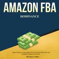 Amazon FBA Dominance:  Make 6 Figure a Year Online From your Home Selling Hot and Profitable Products on Amazon Audiobook by Michael Samba