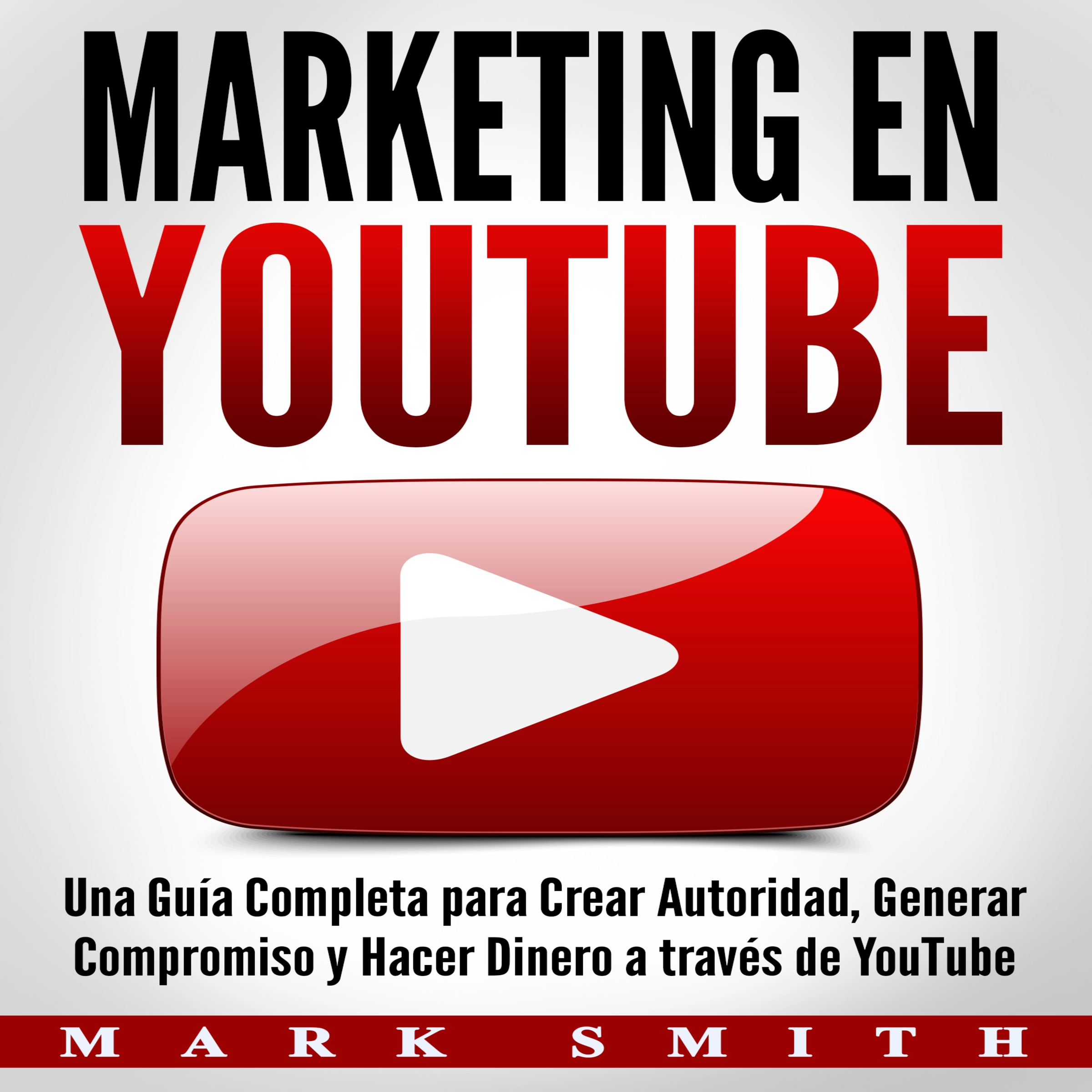 Marketing en YouTube: Una Guía Completa para Crear Autoridad, Generar Compromiso y Hacer Dinero a través de YouTube (Libro en Español/Youtube Marketing Book Spanish Version) Audiobook by Mark Smith