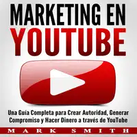 Marketing en YouTube: Una Guía Completa para Crear Autoridad, Generar Compromiso y Hacer Dinero a través de YouTube (Libro en Español/Youtube Marketing Book Spanish Version) Audiobook by Mark Smith