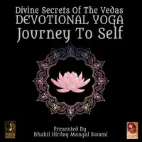 Divine Secrets Of The Vedas Devotional Yoga - Journey To Self Audiobook by Bhakti Hirday Mangal Swami