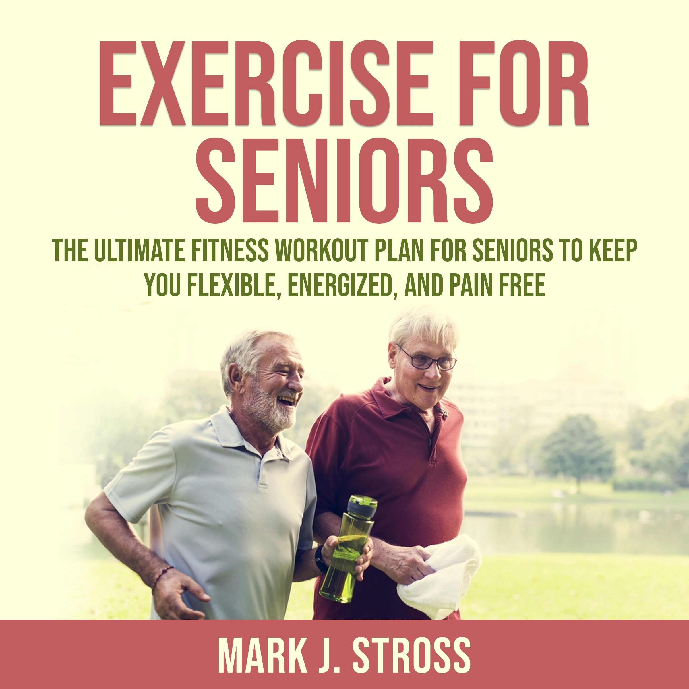 Exercise for Seniors: The Ultimate Fitness Workout Plan for Seniors to Keep You Flexible, Energized, and Pain Free by Mark J. Stross Audiobook