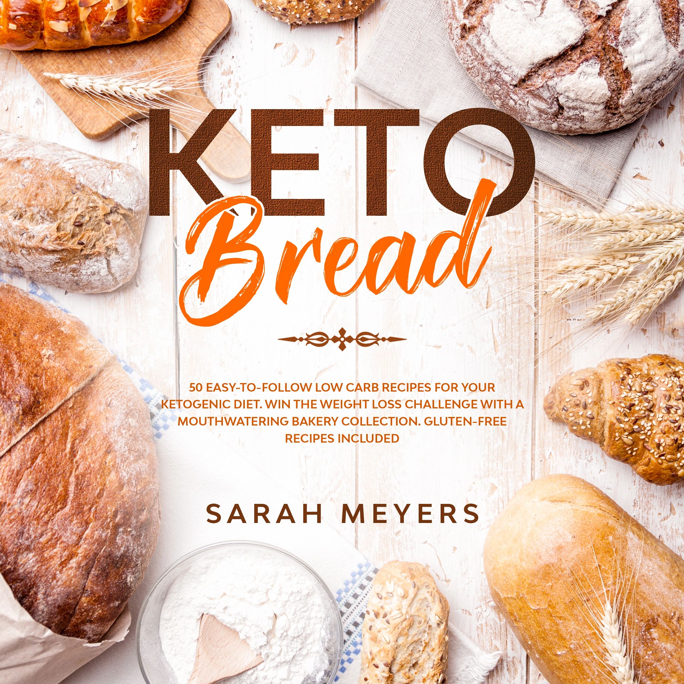 Keto Bread: 50 Easy-to-Follow Low Carb Recipes for Your Ketogenic Diet. Win the Weight Loss Challenge with a Mouthwatering Bakery Collection. Gluten-Free Recipes Included by Sarah Meyers Audiobook