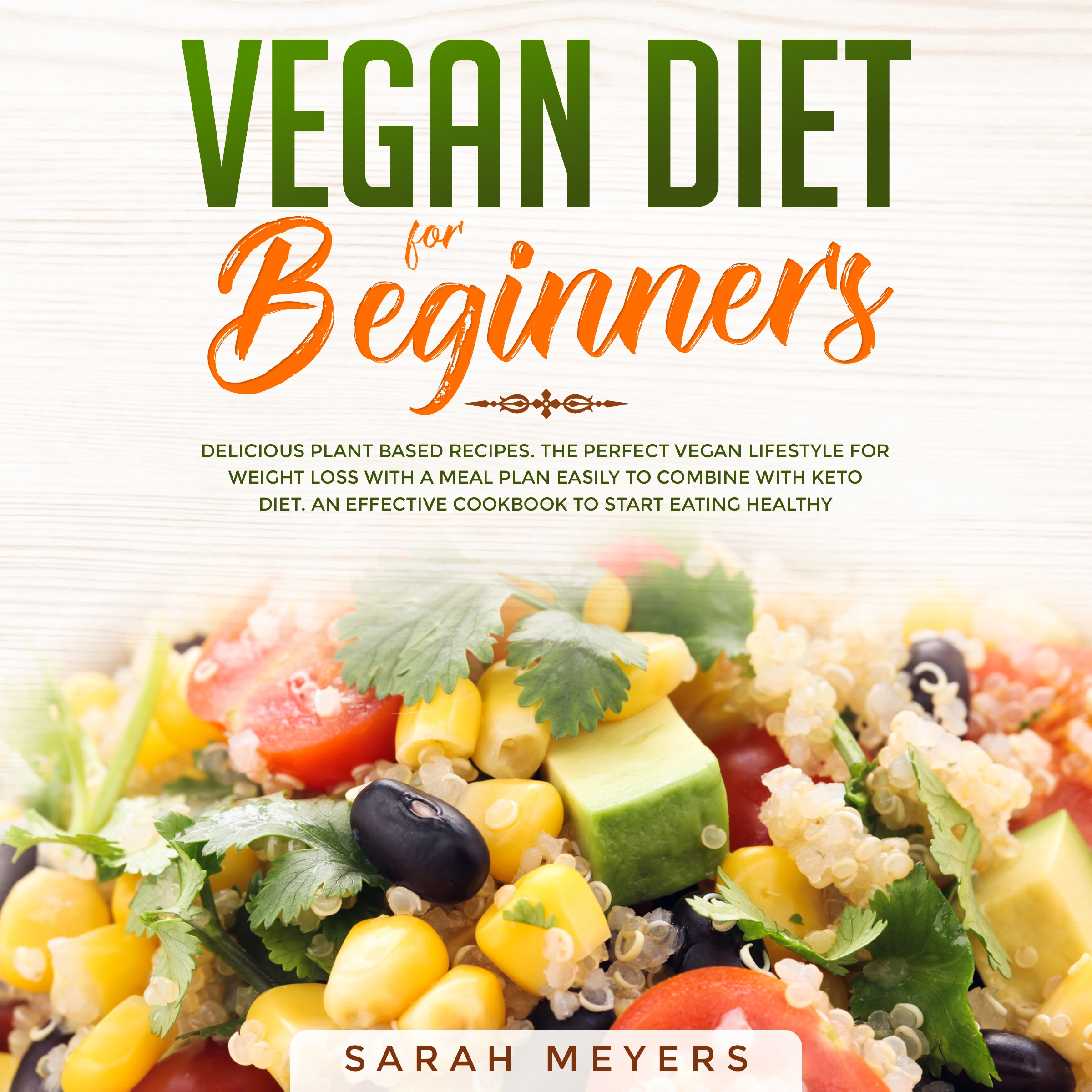 Vegan Diet for Beginners: Delicious Plant Based Recipes. The Perfect Vegan Lifestyle for Weight Loss with a Meal Plan Easily to Combine with Keto Diet. An Effective Cookbook to Start Eating Healthy by Sarah Meyers