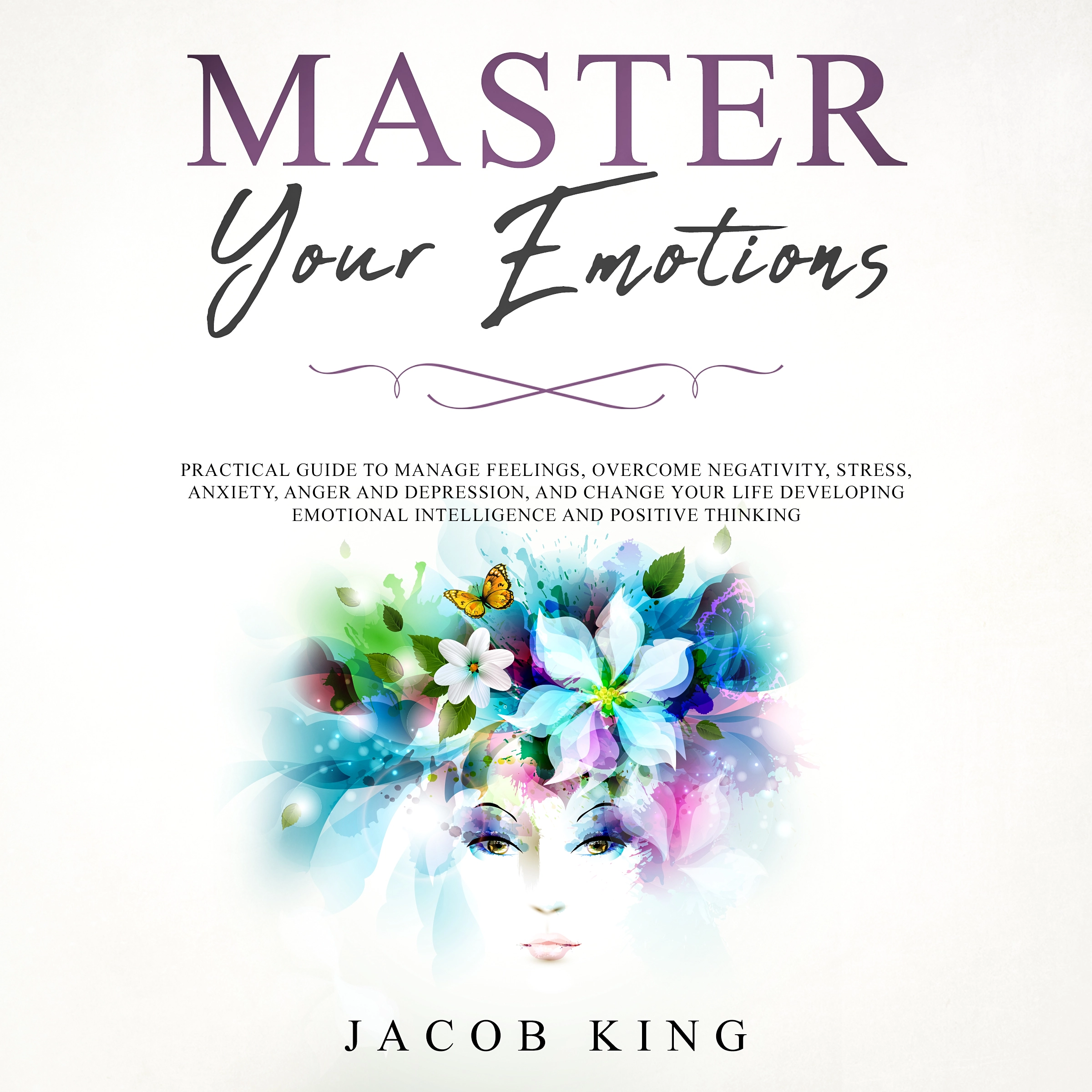 Master Your Emotions: Practical Guide to Manage Feelings, Overcome Negativity, Stress, Anxiety, Anger and Depression, and Change Your Life Developing Emotional Intelligence and Positive Thinking Audiobook by Jacob King