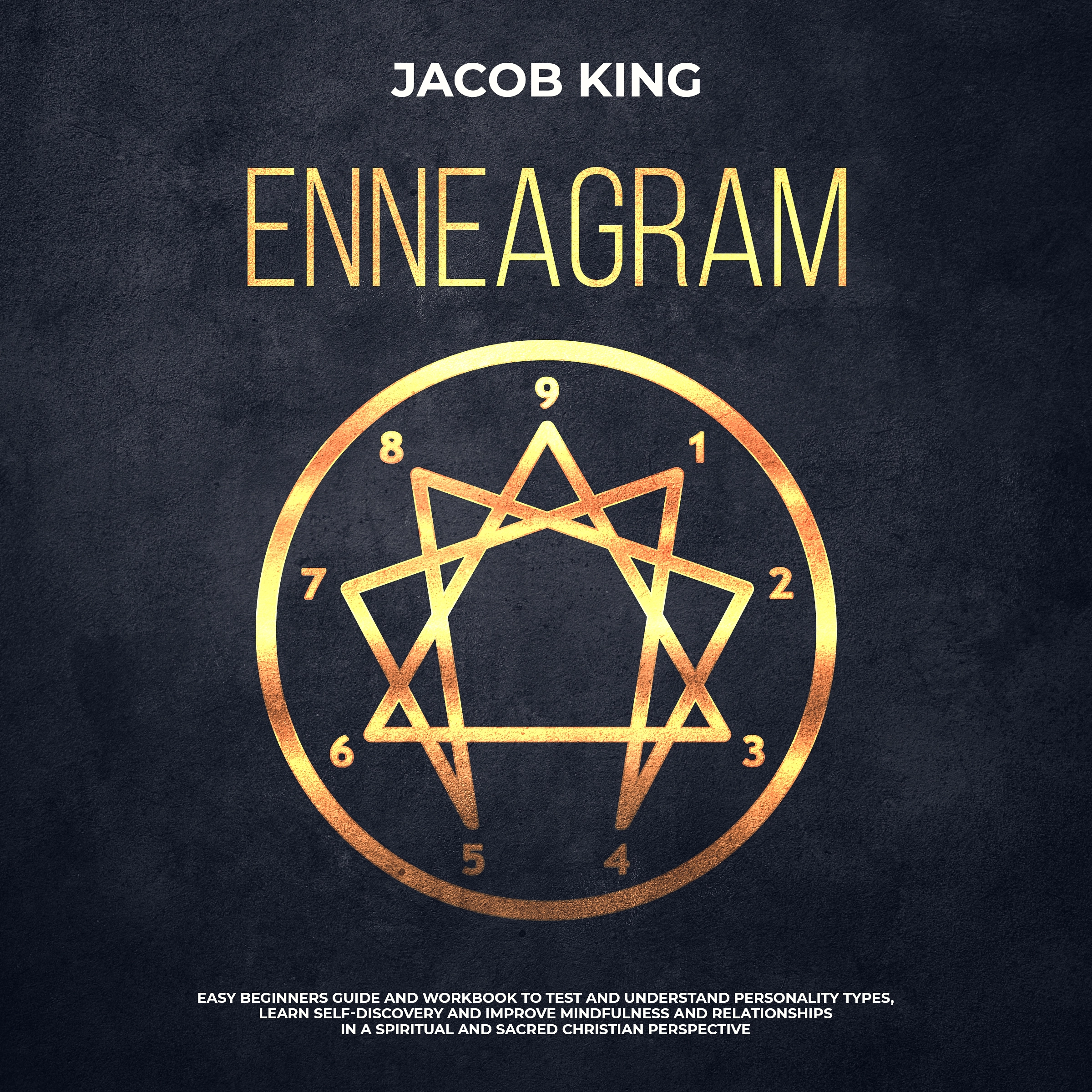 Enneagram: Easy Beginners Guide and Workbook to Test and Understand Personality Types, Learn Self-Discovery and Improve Mindfulness and Relationships in a Spiritual and Sacred Christian Perspective by Jacob King