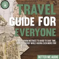 Travel Guide for Everyone: 10 Must-Know Mistakes to Avoid to Save Time, Money & Energy While Having Even More Fun! Audiobook by Better Me Audio