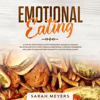 Emotional Eating: A Step-By-Step Guide to Stop Overeating. Nourish a Healthy Relationship with Food Through Meditation. A Proven Workbook Included to Plan and Win Your Battle Against Binge Eating Audiobook by Sarah Meyers