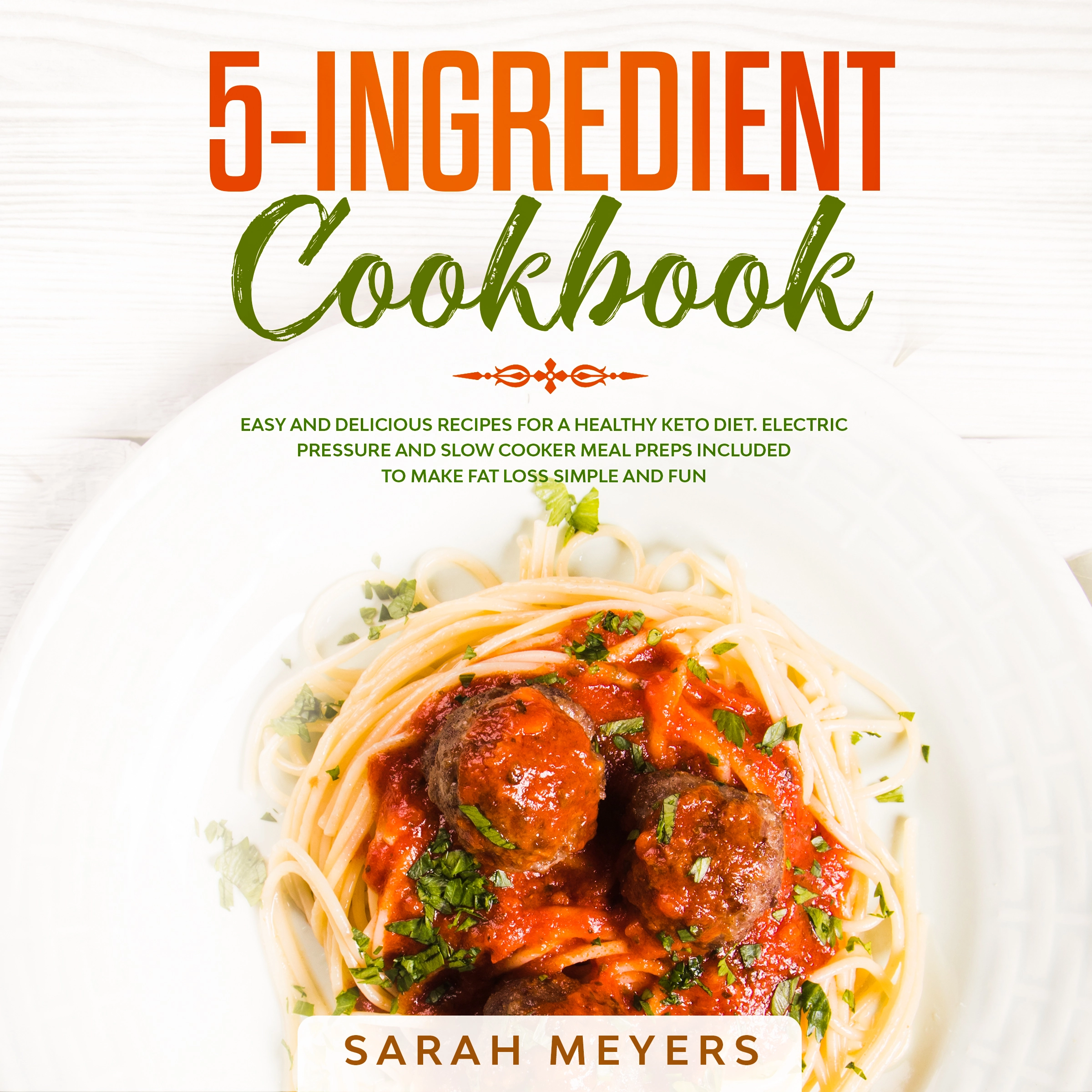 5-Ingredient Cookbook: Easy and Delicious Recipes for A Healthy Keto Diet. Electric Pressure and Slow Cooker Meal Preps Included to Make Fat Loss Simple and Fun Audiobook by Sarah Meyers