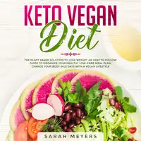 Keto Vegan Diet: The Plant Based Solution to Lose Weight. An Easy to Follow Guide to Organize Your Healthy Low-Carb Meal Plan. Change Your Body in 21 Days with a Vegan Lifestyle Audiobook by Sarah Meyers