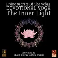 Divine Secrets Of The Vedas Devotional Yoga - The Inner Light Audiobook by Bhakti Hirday Mangal Swami