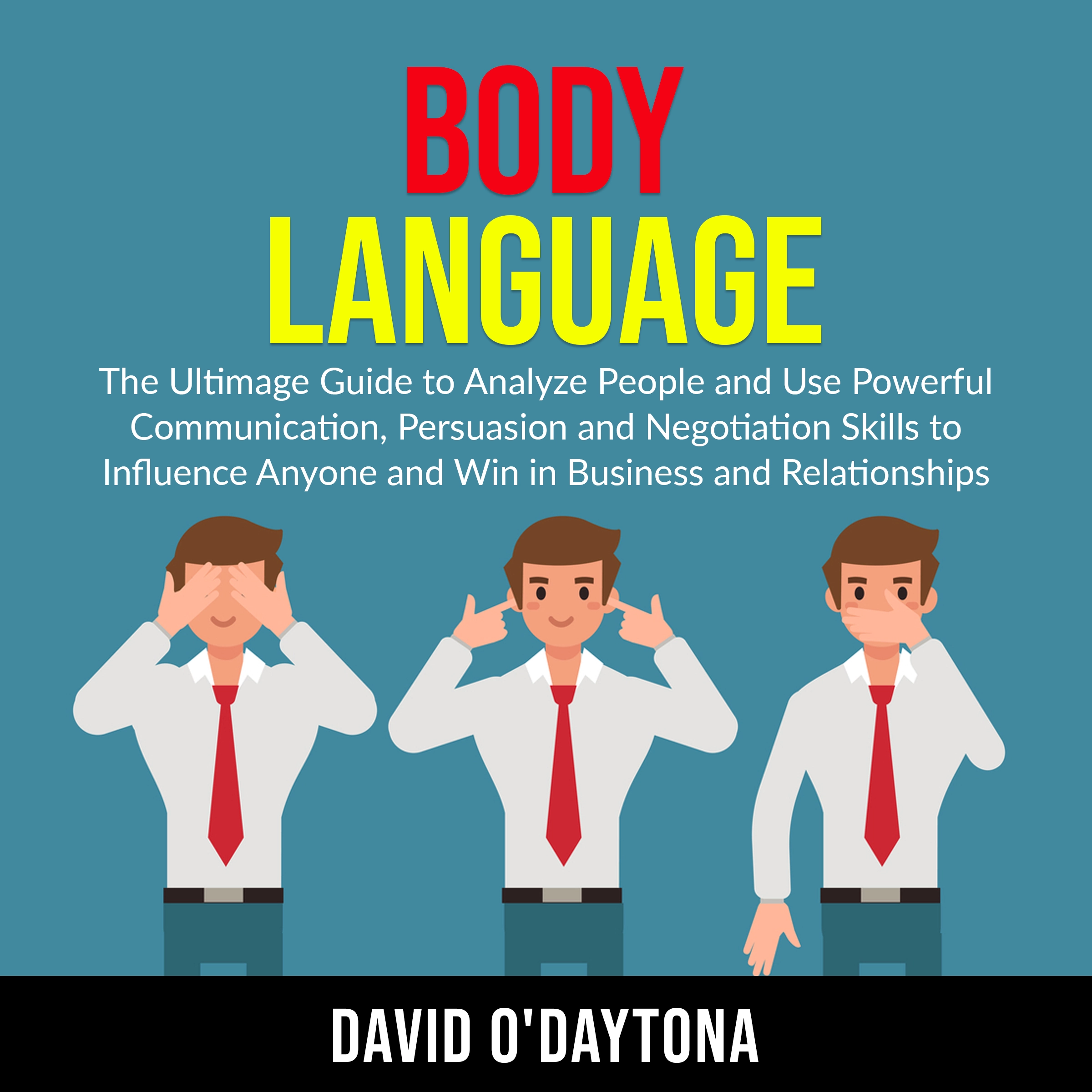 Body Language: The Ultimage Guide to Analyze People and Use Powerful Communication, Persuasion and Negotiation Skills to Influence Anyone and Win in Business and Relationships by David O'Daytona