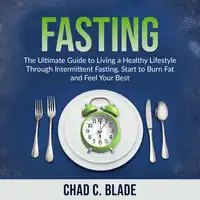 Fasting: The Ultimate Guide to Living a Healthy Lifestyle Through Intermittent Fasting, Start to Burn Fat and Feel Your Best Audiobook by Chad C. Blade