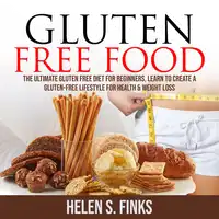 Gluten Free Food: The Ultimate Gluten Free Diet for Beginners, Learn to Create a Gluten-Free Lifestyle for Health & Weight Loss Audiobook by Helen S. Finks