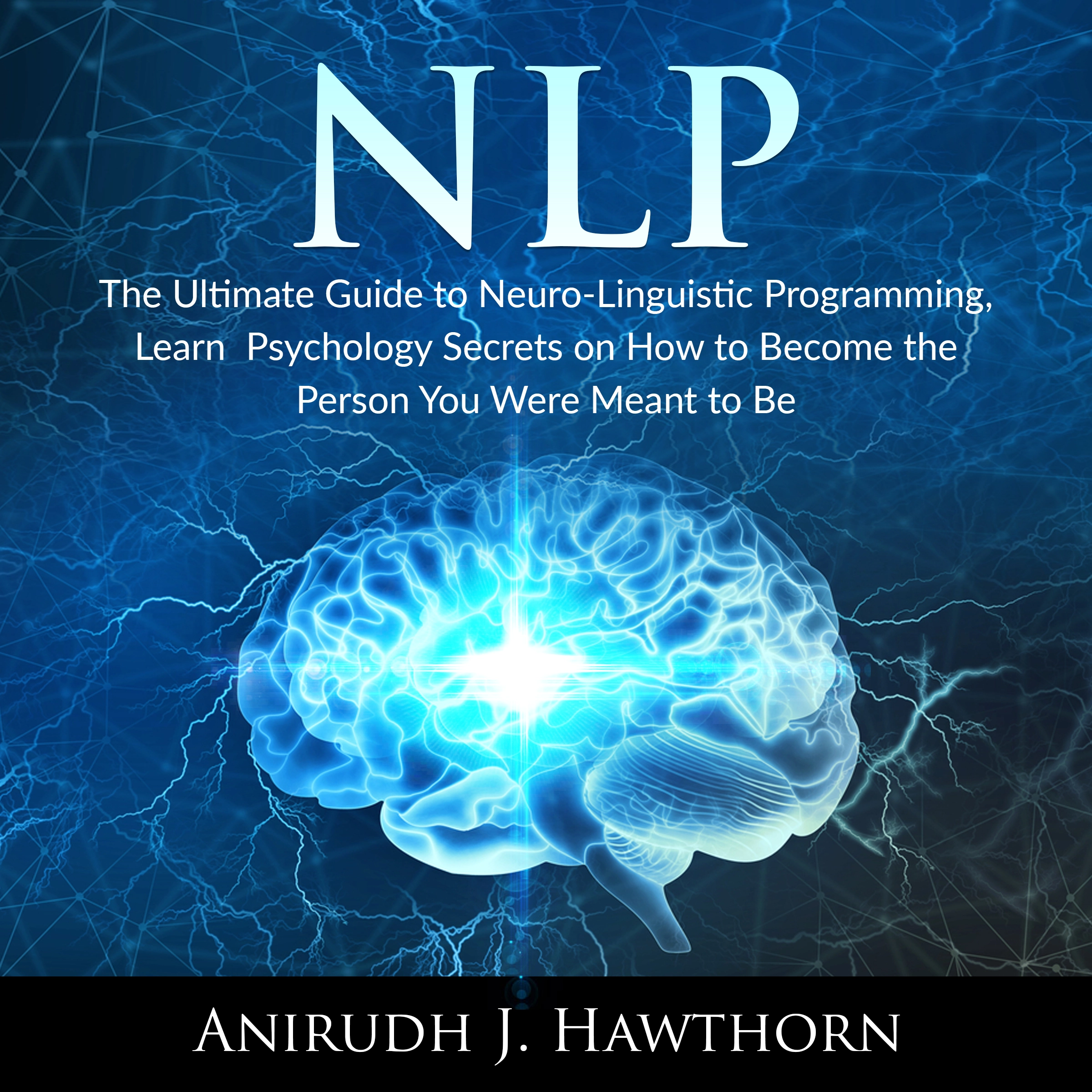 NLP: The Ultimate Guide to Neuro-Linguistic Programming, Learn  Psychology Secrets on How to Become the Person You Were Meant to Be by Anirudh J. Hawthorn Audiobook