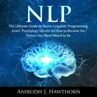 NLP: The Ultimate Guide to Neuro-Linguistic Programming, Learn  Psychology Secrets on How to Become the Person You Were Meant to Be Audiobook by Anirudh J. Hawthorn