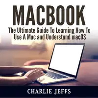 MacBook: The Ultimate Guide To Learning How To Use A Mac and Understand macOS Audiobook by Charlie Jeffs