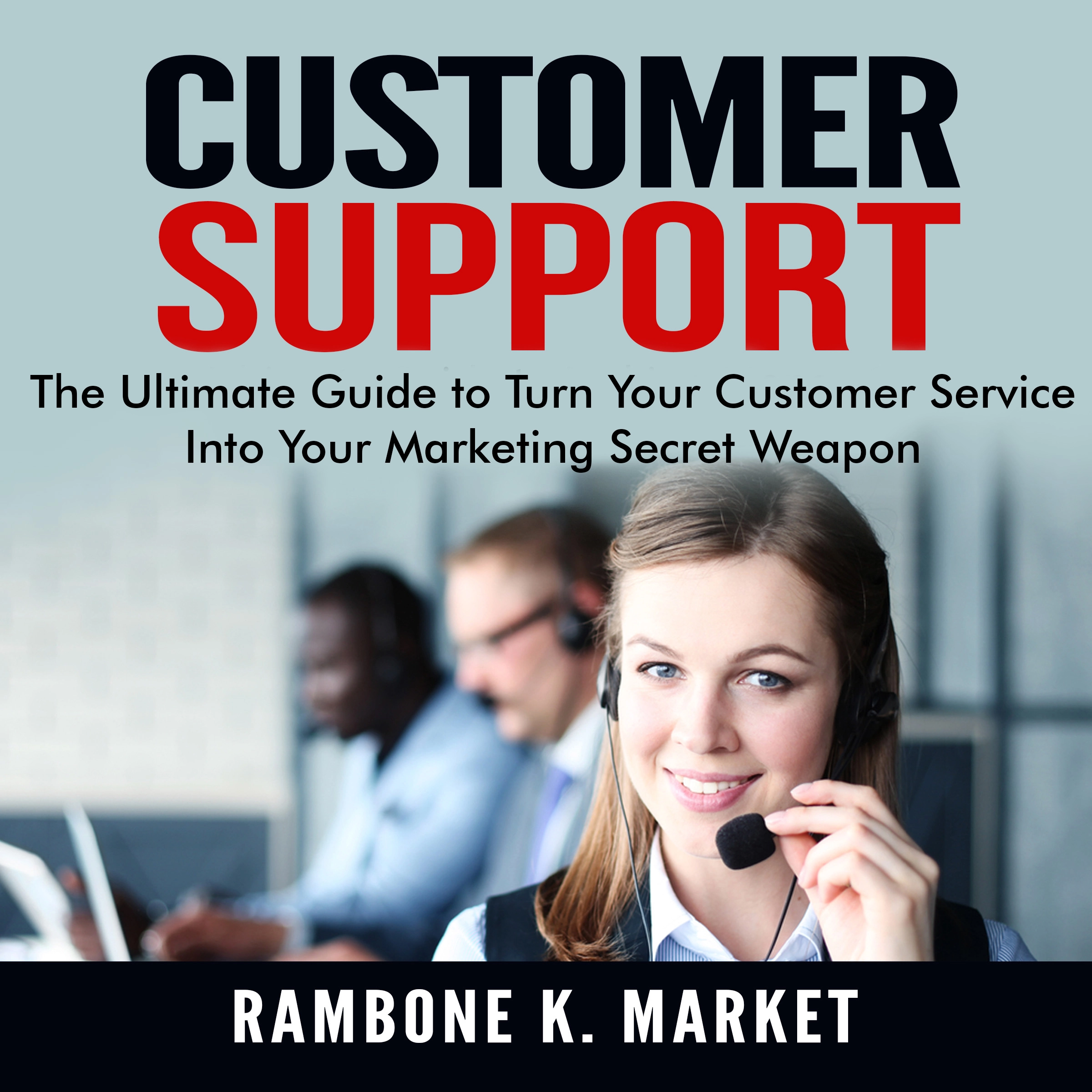 Customer Support: The Ultimate Guide to Turn Your Customer Service Into Your Marketing Secret Weapon by Rambone K. Market