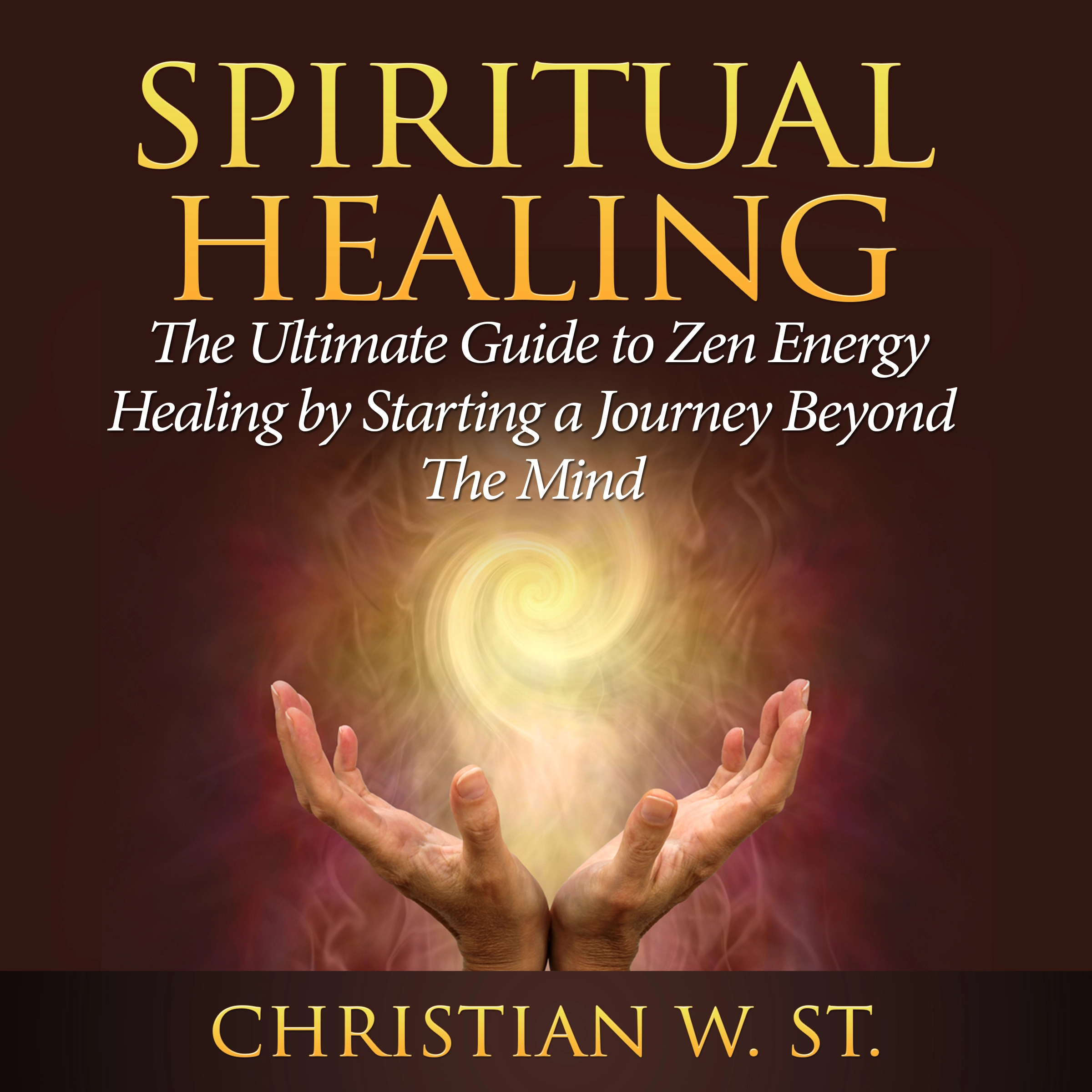 Spiritual Healing: The Ultimate Guide to Zen Energy Healing by Starting a Journey Beyond The Mind by Christian W. St.