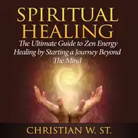 Spiritual Healing: The Ultimate Guide to Zen Energy Healing by Starting a Journey Beyond The Mind Audiobook by Christian W. St.