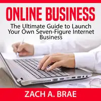 Online Business: The Ultimate Guide to Launch Your Own Seven-Figure Internet Business Audiobook by Zach A. Brae