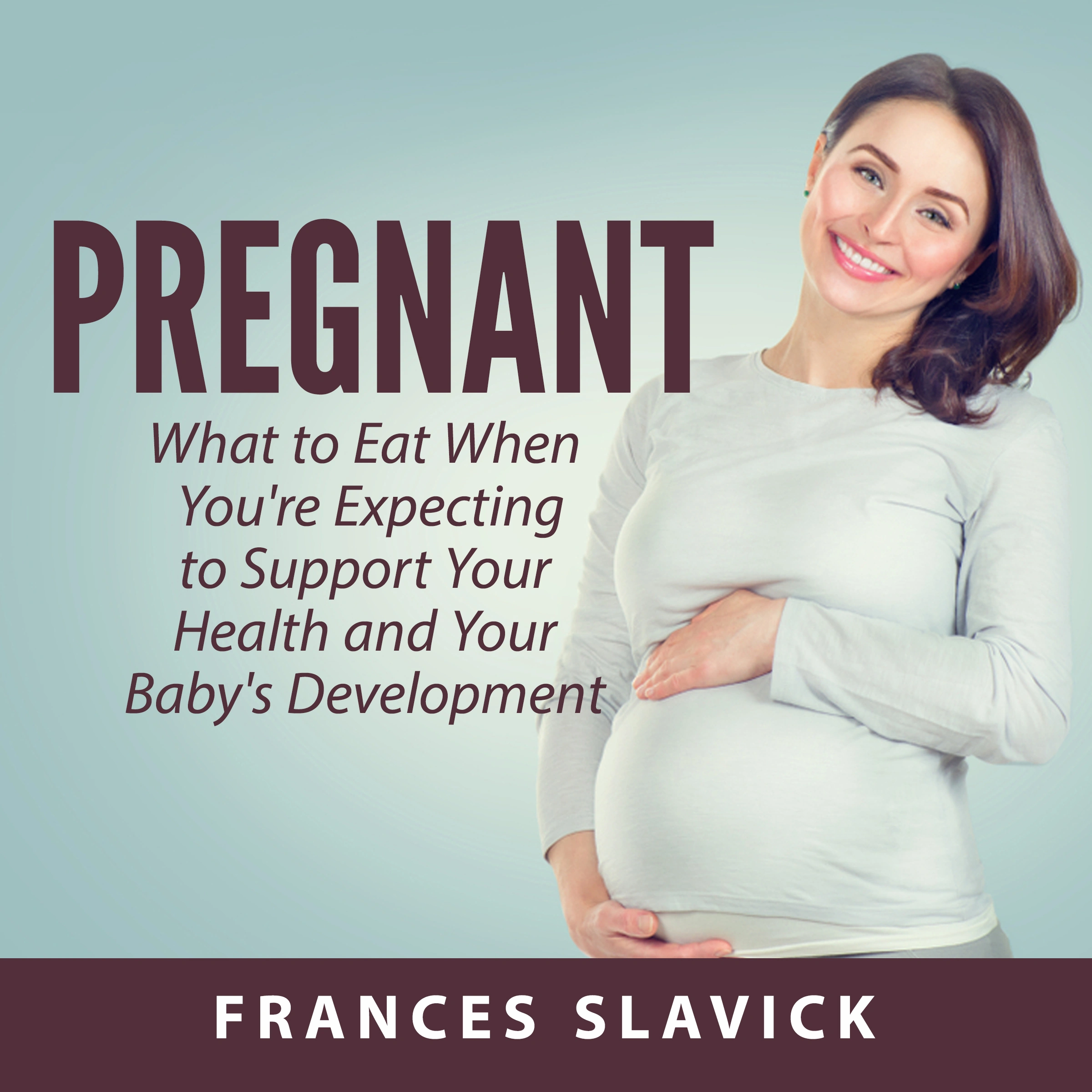 Pregnant: What to Eat When You're Expecting to Support Your Health and Your Baby's Development Audiobook by Frances Slavick