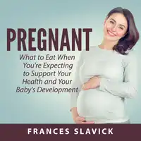 Pregnant: What to Eat When You're Expecting to Support Your Health and Your Baby's Development Audiobook by Frances Slavick