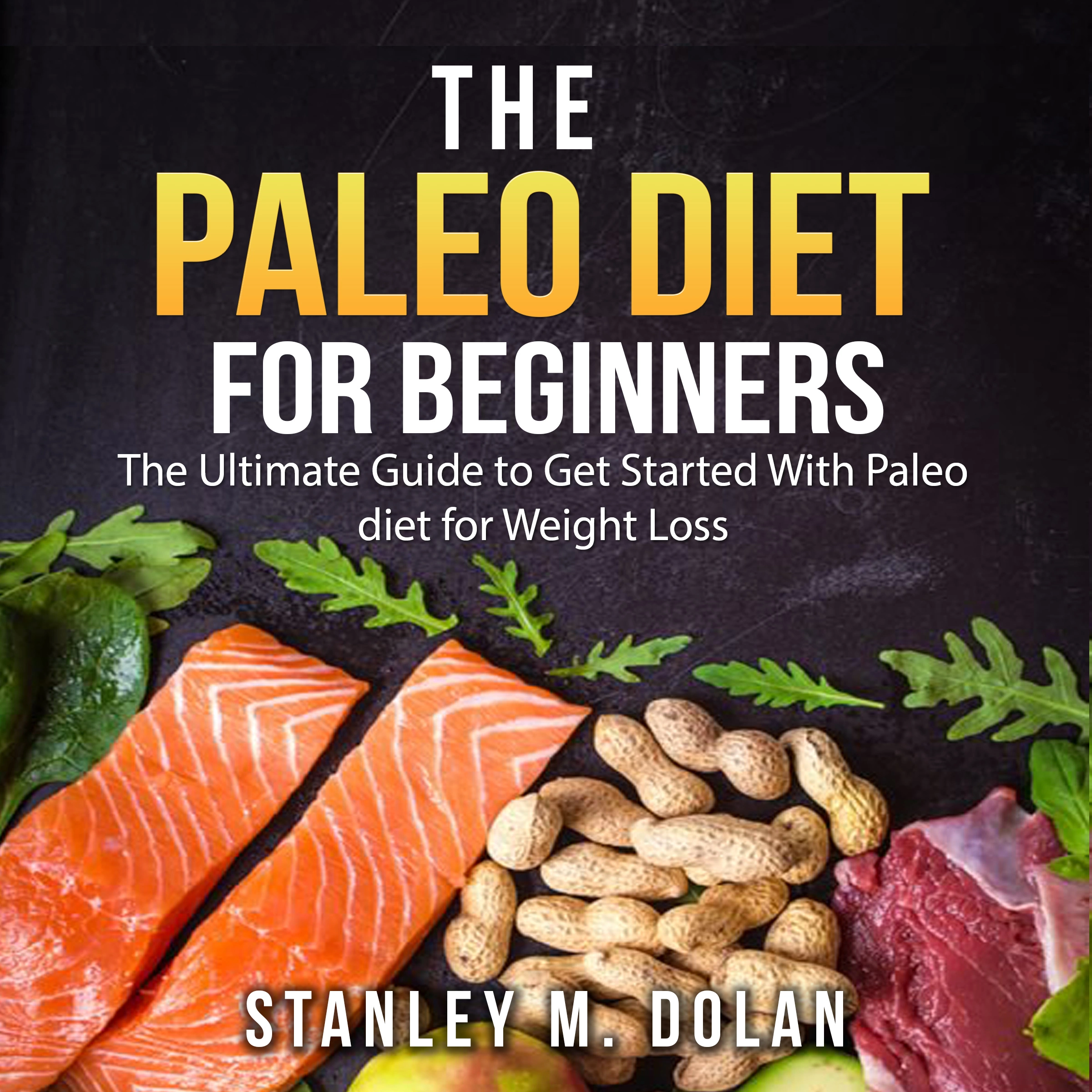 The Paleo Diet for Beginners: The Ultimate Guide to Get Started With Paleo diet for Weight Loss Audiobook by Stanley M. Dolan