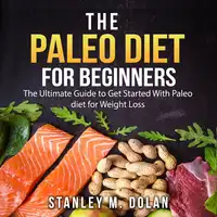 The Paleo Diet for Beginners: The Ultimate Guide to Get Started With Paleo diet for Weight Loss Audiobook by Stanley M. Dolan