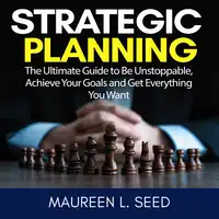 Strategic Planning: The Ultimate Guide to Be Unstoppable, Achieve Your Goals and Get Everything You Want Audiobook by Maureen L. Seed