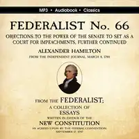 FEDERALIST No. 66. Objections to the Power of the Senate To Set as a Court for Impeachments Further Considered. Audiobook by Alexander Hamilton