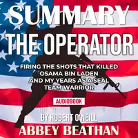 Summary of The Operator: Firing the Shots that Killed Osama bin Laden and My Years as a SEAL Team Warrior by Robert O'Neill Audiobook by Abbey Beathan