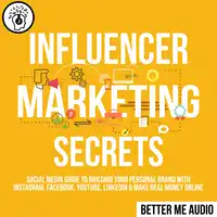 Influencer Marketing Secrets: Social Media Guide to Building Your Personal Brand With Instagram, Facebook, YouTube, LinkedIn & Make Real Money Online Audiobook by Better Me Audio