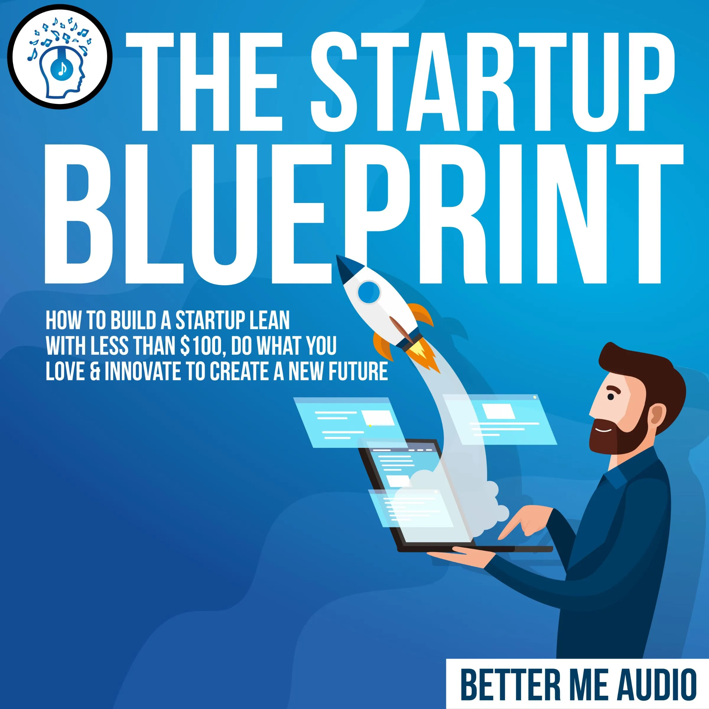 The Startup Blueprint: How to Build A Startup Lean With Less Than $100, Do What You Love & Innovate to Create A New Future by Better Me Audio