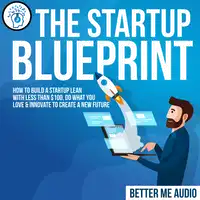 The Startup Blueprint: How to Build A Startup Lean With Less Than $100, Do What You Love & Innovate to Create A New Future Audiobook by Better Me Audio