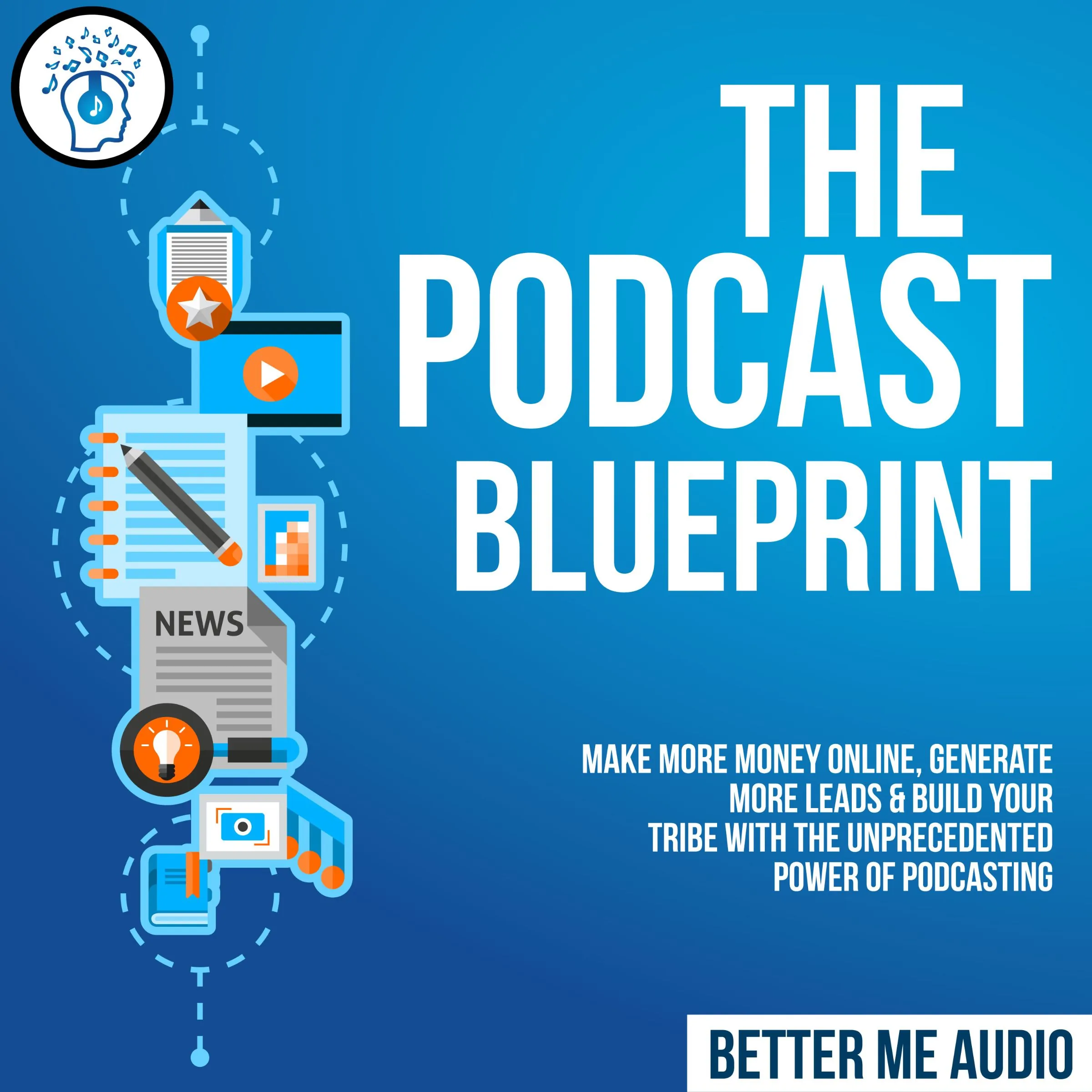 The Podcast Blueprint: Make More Money Online, Generate More Leads & Build Your Tribe with the Unprecedented Power of Podcasting Audiobook by Better Me Audio