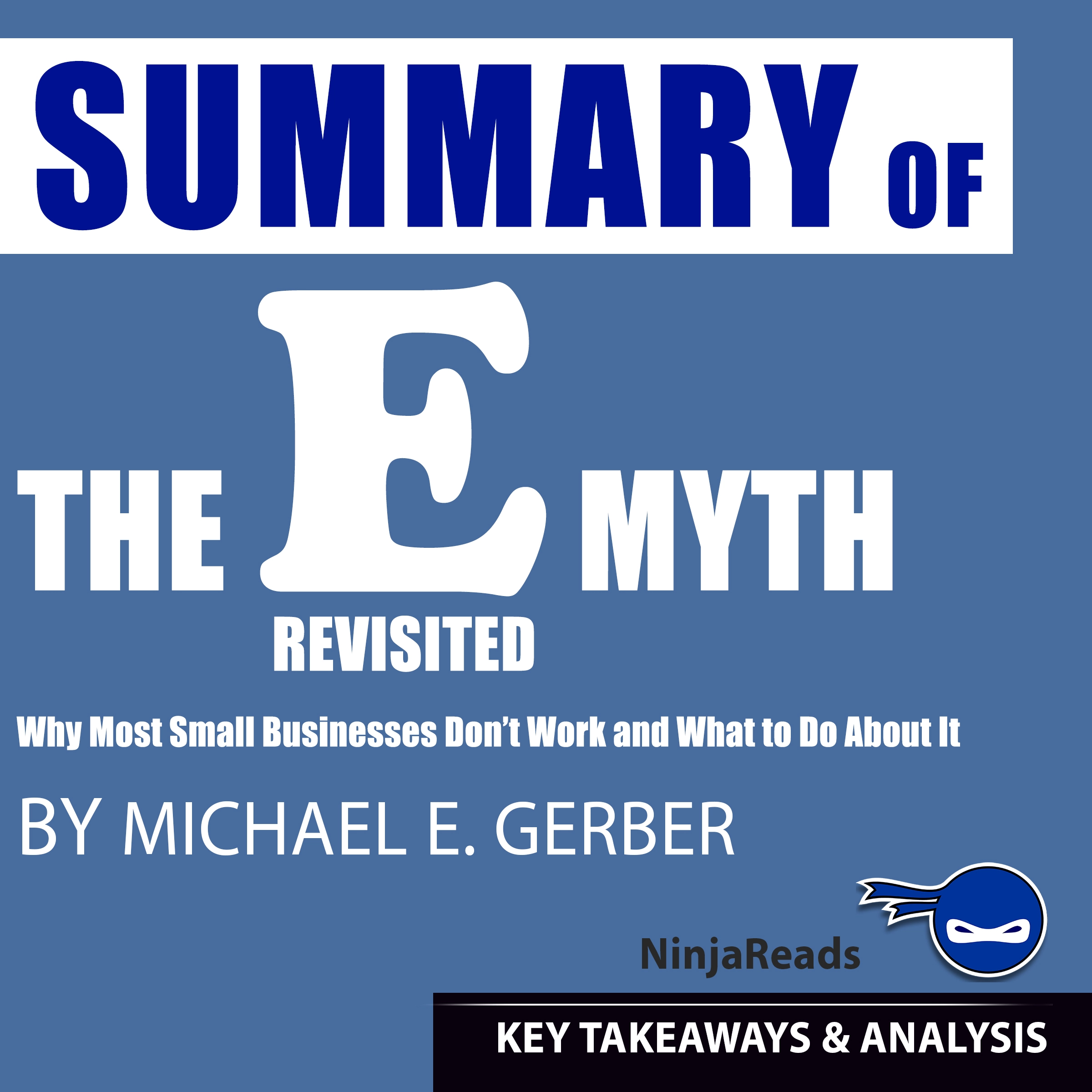 Summary of E-Myth Revisited: Why Most Small Businesses Don't Work and What to Do About It by Michael E. Gerber: Key Takeaways & Analysis Included by Ninja Reads