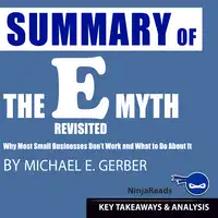 Summary of E-Myth Revisited: Why Most Small Businesses Don't Work and What to Do About It by Michael E. Gerber: Key Takeaways & Analysis Included Audiobook by Ninja Reads